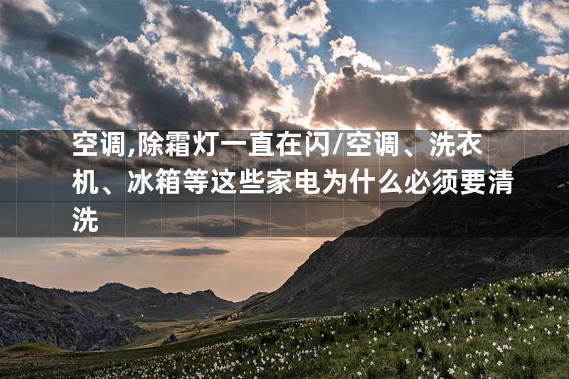空调,除霜灯一直在闪\空调、洗衣机、冰箱等这些家电为什么必须要清洗